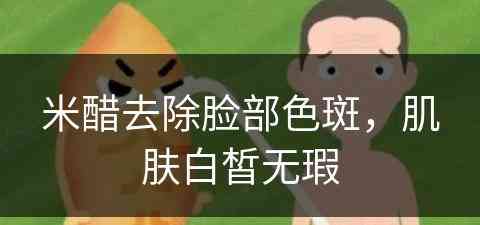 米醋去除脸部色斑，肌肤白皙无瑕